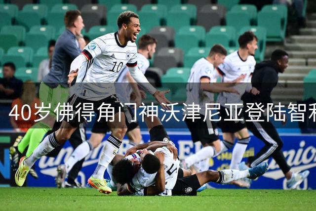 40岁佛得角门神沃津尼亚登陆智利豪门科洛科洛